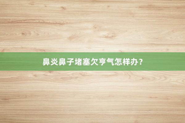 鼻炎鼻子堵塞欠亨气怎样办？